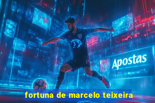 fortuna de marcelo teixeira